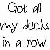Got All My Ducks