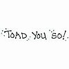 Toad You So